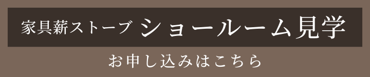 家具薪ストーブ ショールーム見学　お申し込みはこちら